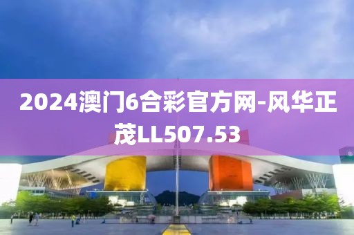 2024澳门6合彩官方网-风华正茂LL507.53