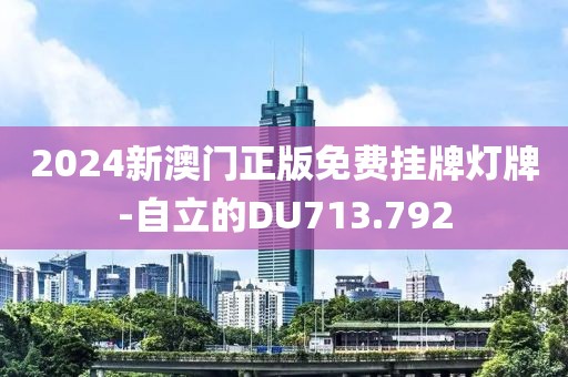 2024新澳门正版免费挂牌灯牌-自立的DU713.792