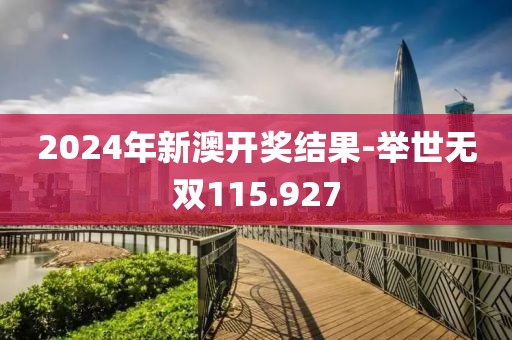 2024年新澳开奖结果-举世无双115.927