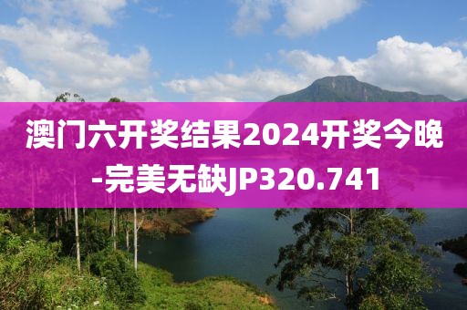 澳门六开奖结果2024开奖今晚-完美无缺JP320.741