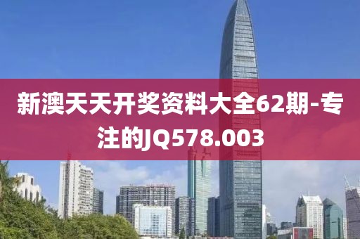 新澳天天开奖资料大全62期-专注的JQ578.003