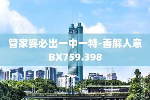 管家婆必出一中一特-善解人意BX759.398