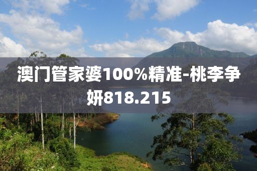 澳门管家婆100%精准-桃李争妍818.215