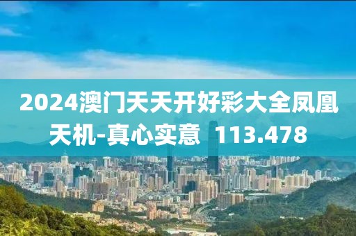 2024澳门天天开好彩大全凤凰天机-真心实意  113.478