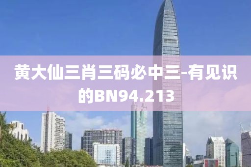 黄大仙三肖三码必中三-有见识的BN94.213