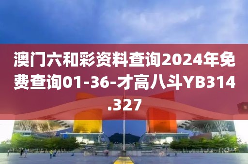 澳门六和彩资料查询2024年免费查询01-36-才高八斗YB314.327