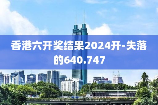 香港六开奖结果2024开-失落的640.747