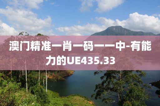 澳门精准一肖一码一一中-有能力的UE435.33