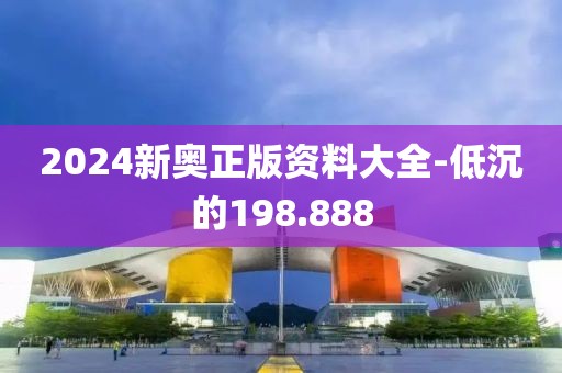 2024新奥正版资料大全-低沉的198.888