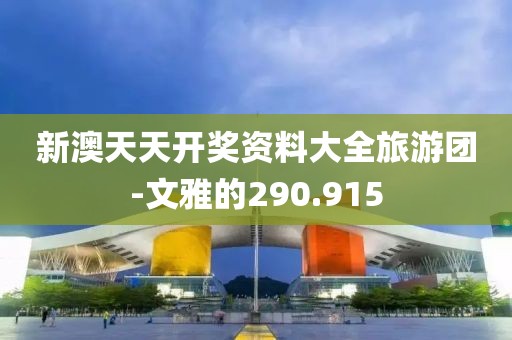 新澳天天开奖资料大全旅游团-文雅的290.915