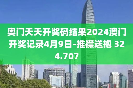 奥门天天开奖码结果2024澳门开奖记录4月9日-推襟送抱 324.707