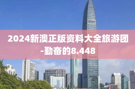 2024新澳正版资料大全旅游团-勤奋的8.448