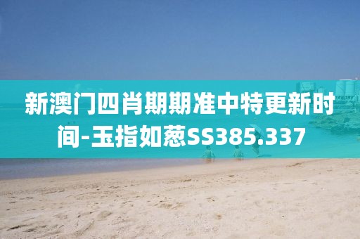 新澳门四肖期期准中特更新时间-玉指如葱SS385.337