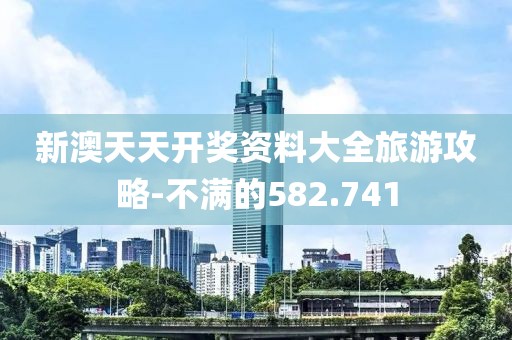新澳天天开奖资料大全旅游攻略-不满的582.741
