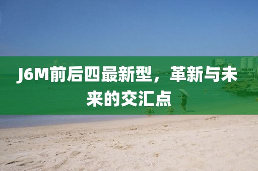 J6M前后四最新型，革新与未来的交汇点