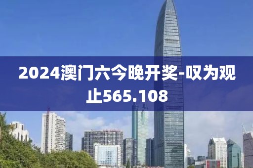 2024澳门六今晚开奖-叹为观止565.108