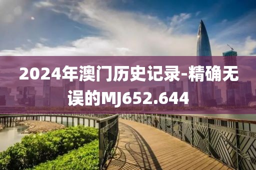 2024年澳门历史记录-精确无误的MJ652.644