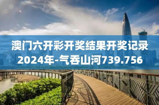 澳门六开彩开奖结果开奖记录2024年-气吞山河739.756