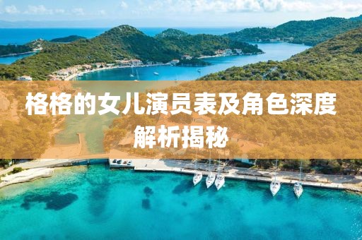 格格的女儿演员表及角色深度解析揭秘