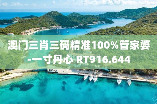 澳门三肖三码精准100%管家婆-一寸丹心 RT916.644