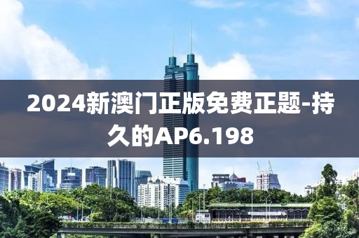 2024新澳门正版免费正题-持久的AP6.198