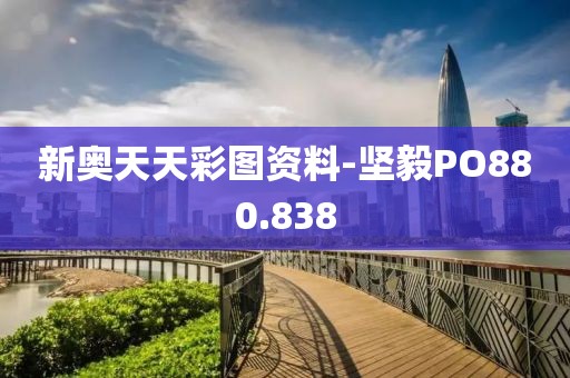 新奥天天彩图资料-坚毅PO880.838