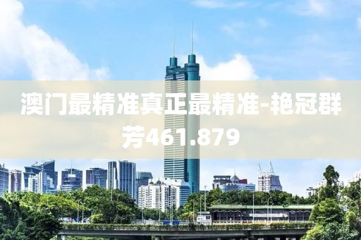 澳门最精准真正最精准-艳冠群芳461.879