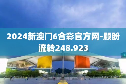 2024新澳门6合彩官方网-顾盼流转248.923