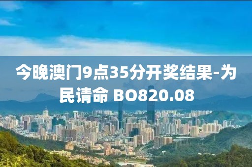 今晚澳门9点35分开奖结果-为民请命 BO820.08