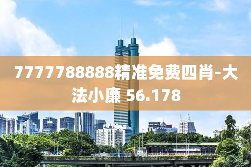 7777788888精准免费四肖-大法小廉 56.178