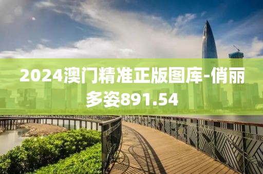 2024澳门精准正版图库-俏丽多姿891.54