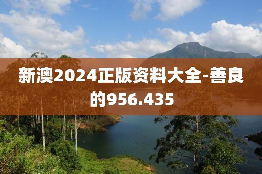 新澳2024正版资料大全-善良的956.435