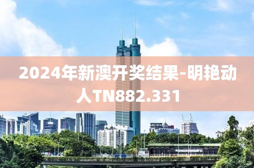 2024年新澳开奖结果-明艳动人TN882.331