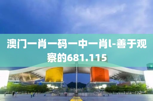澳门一肖一码一中一肖l-善于观察的681.115