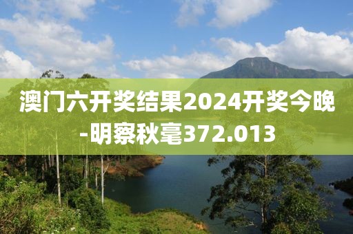 澳门六开奖结果2024开奖今晚-明察秋毫372.013