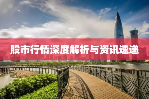 股市行情深度解析与资讯速递