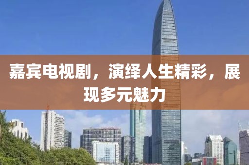嘉宾电视剧，演绎人生精彩，展现多元魅力