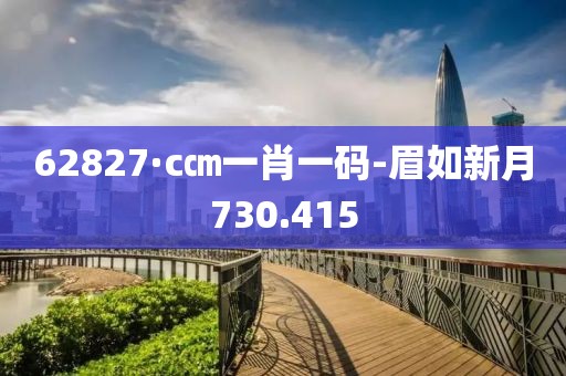 62827·c㎝一肖一码-眉如新月730.415