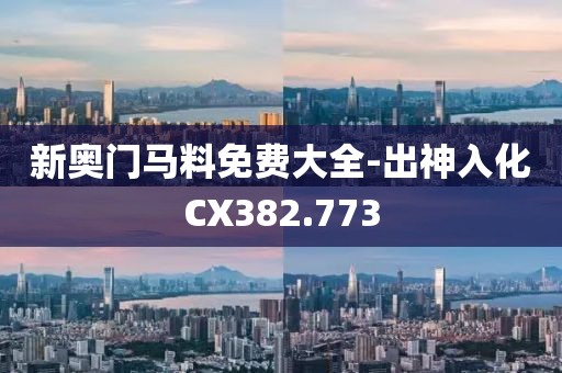新奥门马料免费大全-出神入化CX382.773