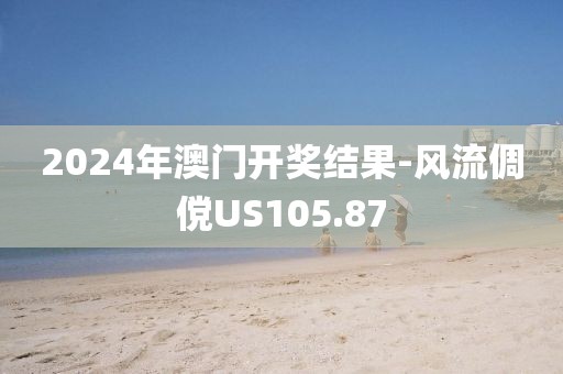 2024年澳门开奖结果-风流倜傥US105.87