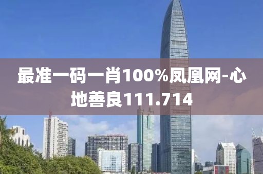 最准一码一肖100%凤凰网-心地善良111.714