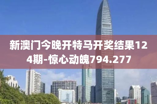 新澳门今晚开特马开奖结果124期-惊心动魄794.277