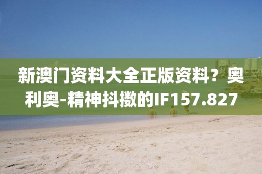 新澳门资料大全正版资料？奥利奥-精神抖擞的IF157.827