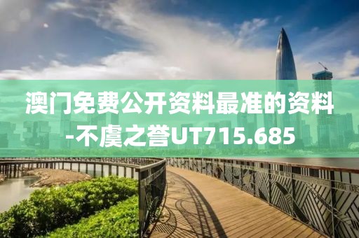 澳门免费公开资料最准的资料-不虞之誉UT715.685