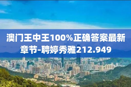 澳门王中王100%正确答案最新章节-聘婷秀雅212.949
