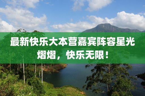 最新快乐大本营嘉宾阵容星光熠熠，快乐无限！