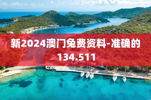 新2024澳门兔费资料-准确的134.511