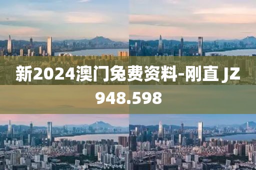 新2024澳门兔费资料-刚直 JZ948.598