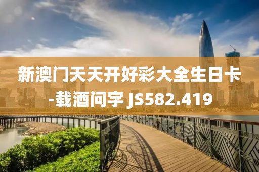 新澳门天天开好彩大全生日卡-载酒问字 JS582.419