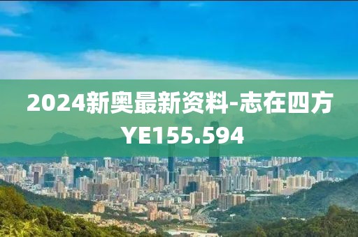 2024新奥最新资料-志在四方 YE155.594